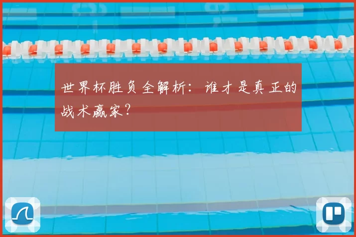 世界杯胜负全解析：谁才是真正的战术赢家？
