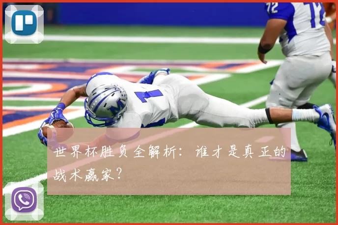 世界杯胜负全解析：谁才是真正的战术赢家？