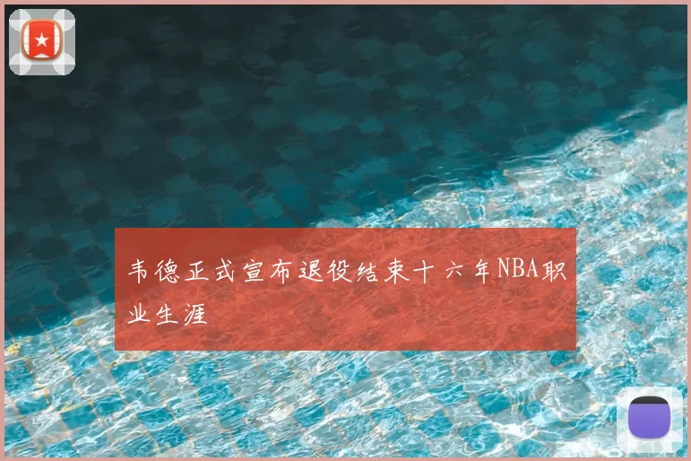 韦德正式宣布退役结束十六年NBA职业生涯