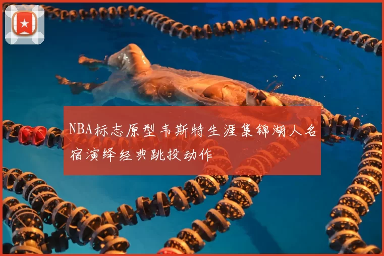 NBA标志原型韦斯特生涯集锦湖人名宿演绎经典跳投动作