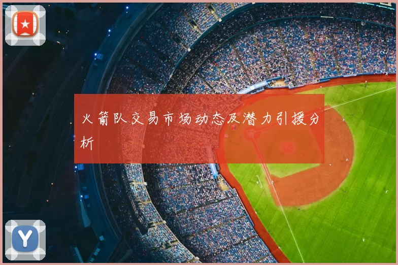 火箭队交易市场动态及潜力引援分析