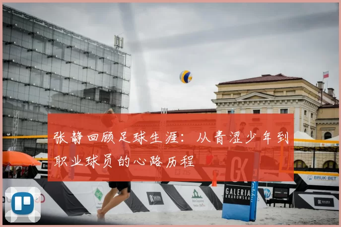 张静回顾足球生涯:从青涩少年到职业球员的心路历程