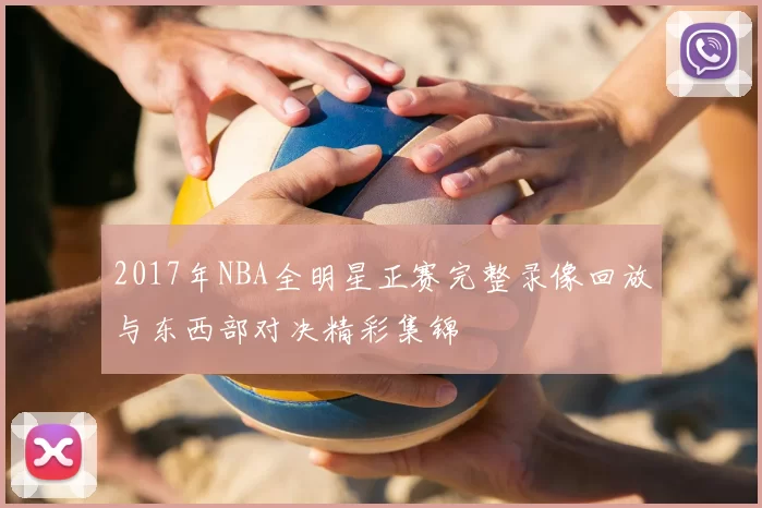 2017年NBA全明星正赛完整录像回放与东西部对决精彩集锦