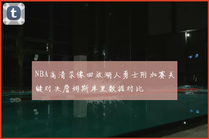 NBA高清录像回放湖人勇士附加赛关键对决詹姆斯库里数据对比