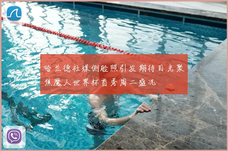 哈兰德社媒侧脸照引发期待目光聚焦魔人世界杯首秀周二盛况