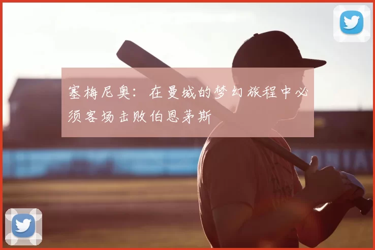 塞梅尼奥：在曼城的梦幻旅程中必须客场击败伯恩茅斯