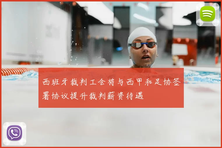 西班牙裁判工会将与西甲和足协签署协议提升裁判薪资待遇