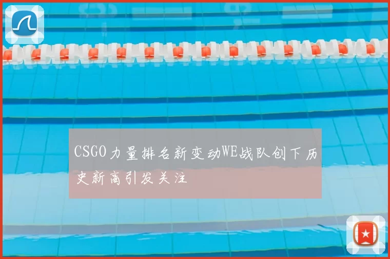 CSGO力量排名新变动WE战队创下历史新高引发关注