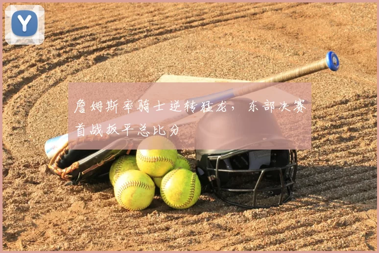 詹姆斯率骑士逆转猛龙,东部决赛首战扳平总比分