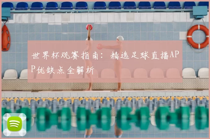 世界杯观赛指南：精选足球直播APP优缺点全解析