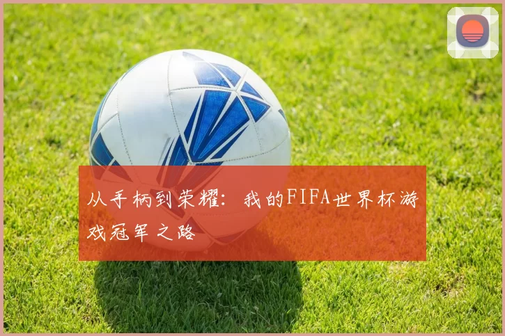 从手柄到荣耀：我的FIFA世界杯游戏冠军之路