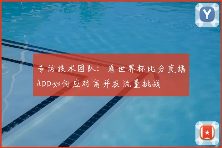 专访技术团队：看世界杯比分直播App如何应对高并发流量挑战