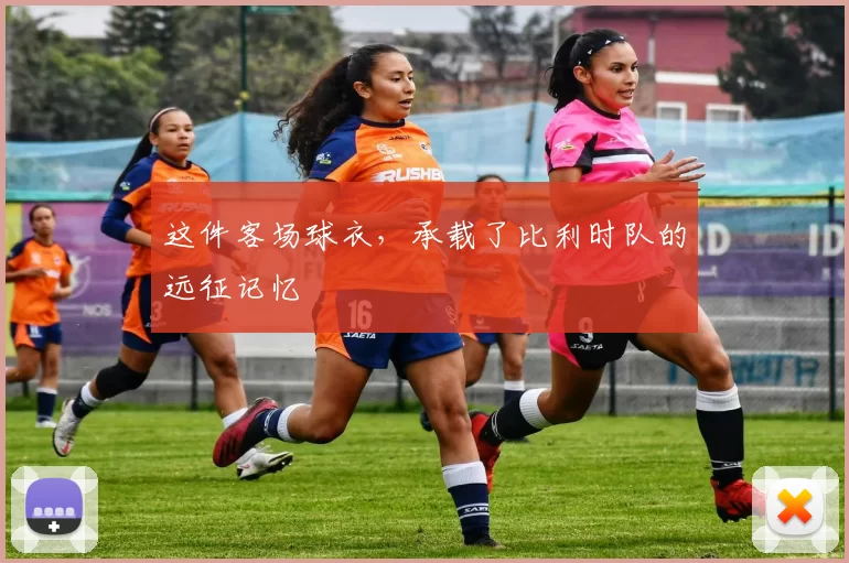 这件客场球衣,承载了比利时队的远征记忆