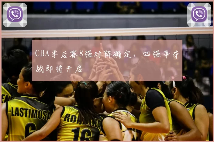 CBA季后赛8强对阵确定,四强争夺战即将开启