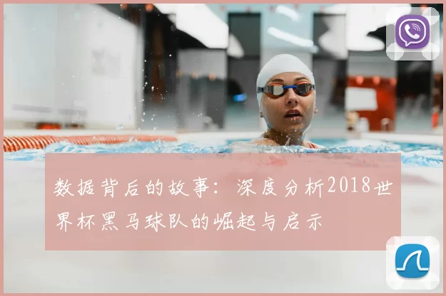 数据背后的故事：深度分析2018世界杯黑马球队的崛起与启示