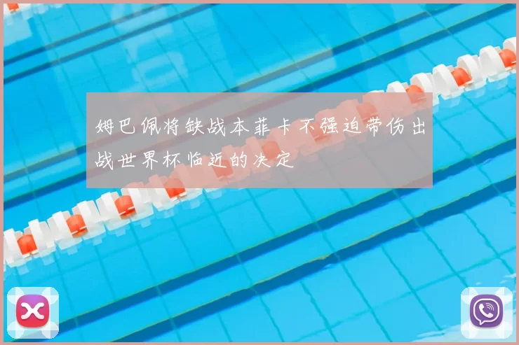 姆巴佩将缺战本菲卡不强迫带伤出战世界杯临近的决定