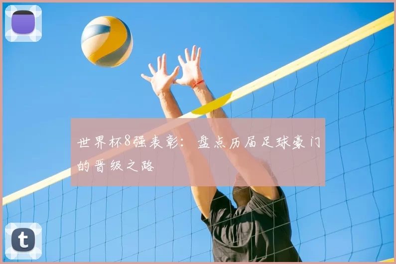 世界杯8强表彰：盘点历届足球豪门的晋级之路