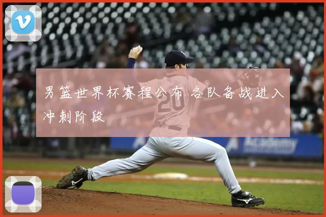 男篮世界杯赛程公布 各队备战进入冲刺阶段