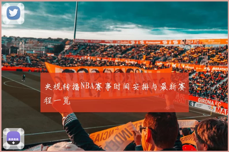 央视转播NBA赛事时间安排与最新赛程一览