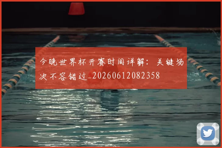 今晚世界杯开赛时间详解：关键场次不容错过_20260612082358