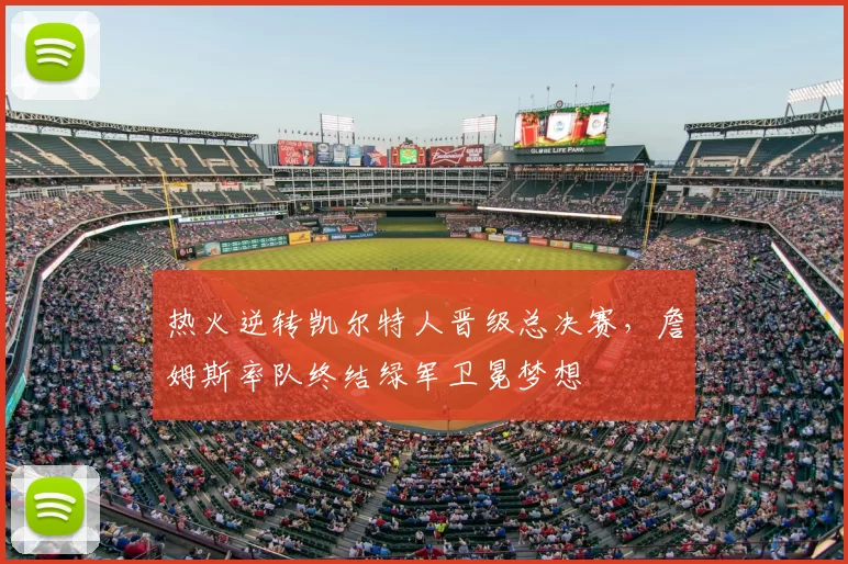 热火逆转凯尔特人晋级总决赛，詹姆斯率队终结绿军卫冕梦想