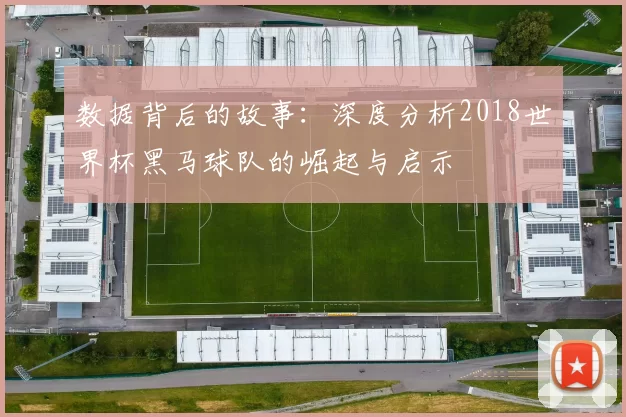 数据背后的故事：深度分析2018世界杯黑马球队的崛起与启示