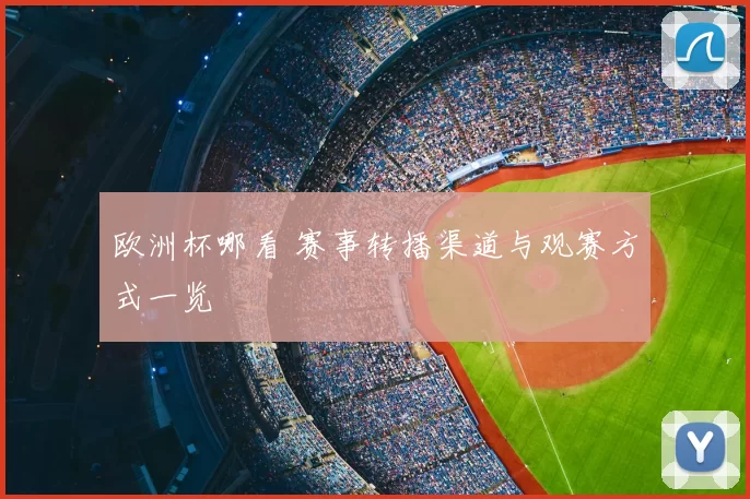 欧洲杯哪看 赛事转播渠道与观赛方式一览
