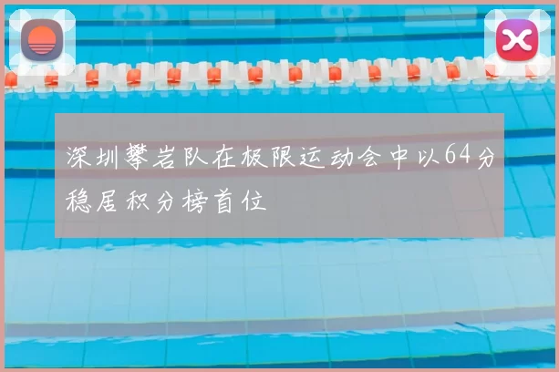 深圳攀岩队在极限运动会中以64分稳居积分榜首位