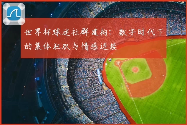 世界杯球迷社群建构：数字时代下的集体狂欢与情感连接