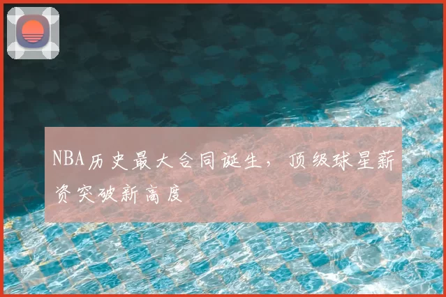 NBA历史最大合同诞生，顶级球星薪资突破新高度