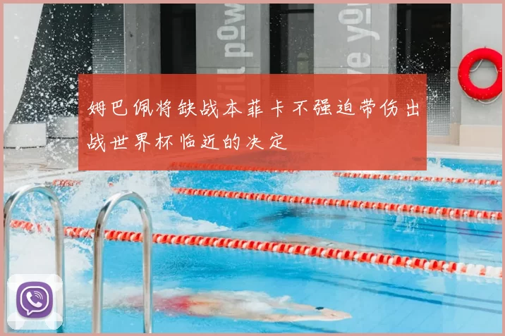 姆巴佩将缺战本菲卡不强迫带伤出战世界杯临近的决定