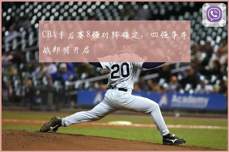CBA季后赛8强对阵确定,四强争夺战即将开启