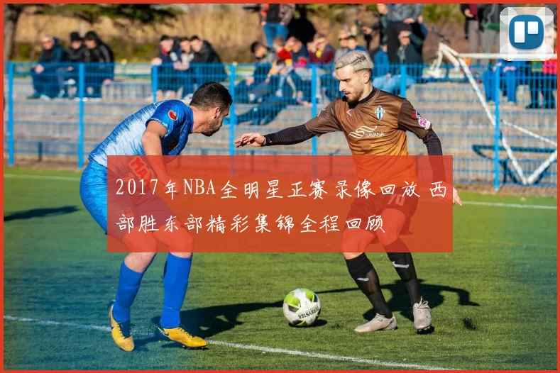 2017年NBA全明星正赛录像回放 西部胜东部精彩集锦全程回顾
