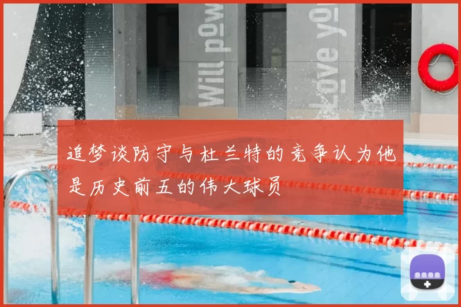 追梦谈防守与杜兰特的竞争认为他是历史前五的伟大球员
