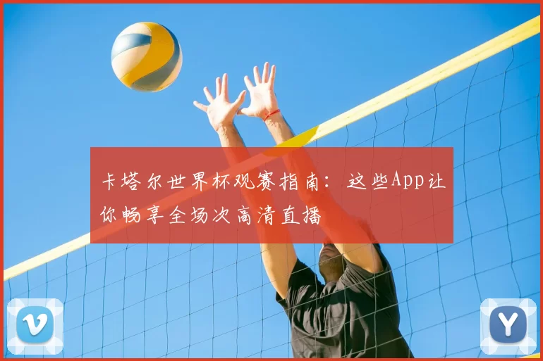 卡塔尔世界杯观赛指南:这些App让你畅享全场次高清直播