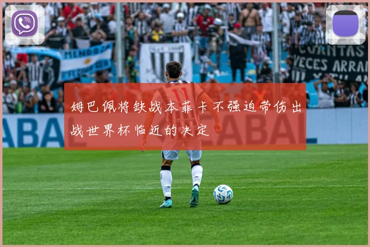 姆巴佩将缺战本菲卡不强迫带伤出战世界杯临近的决定