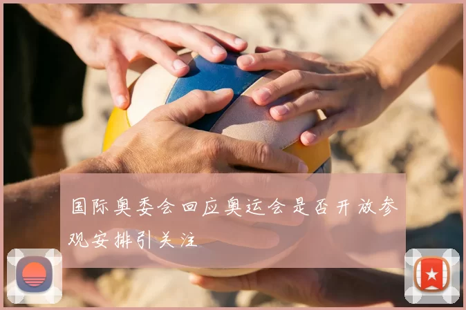 国际奥委会回应奥运会是否开放参观安排引关注