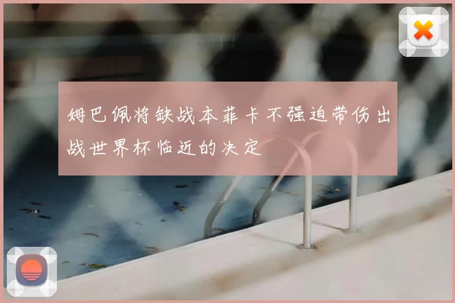 姆巴佩将缺战本菲卡不强迫带伤出战世界杯临近的决定