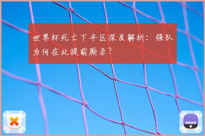 世界杯死亡下半区深度解析：强队为何在此提前厮杀？