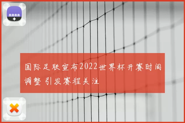 国际足联宣布2022世界杯开赛时间调整 引发赛程关注