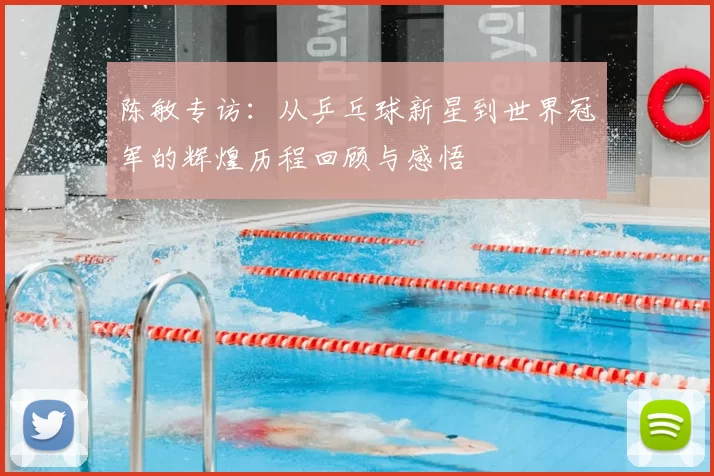 陈敏专访:从乒乓球新星到世界冠军的辉煌历程回顾与感悟