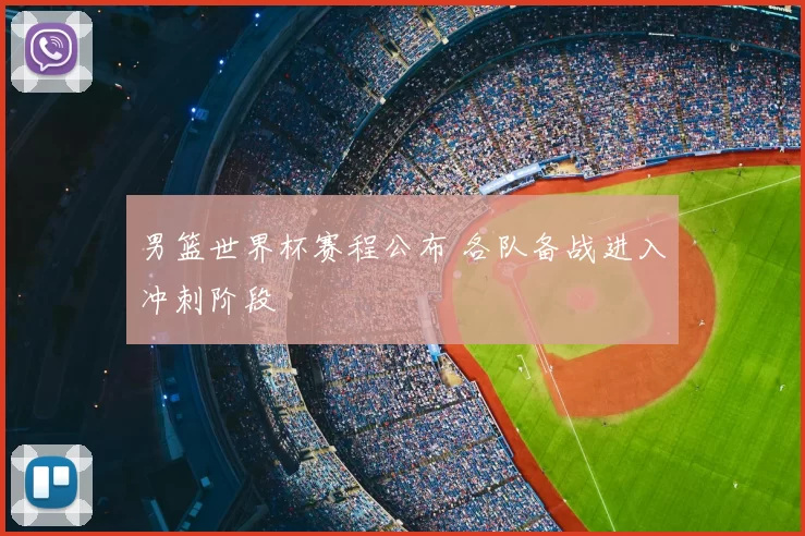 男篮世界杯赛程公布 各队备战进入冲刺阶段