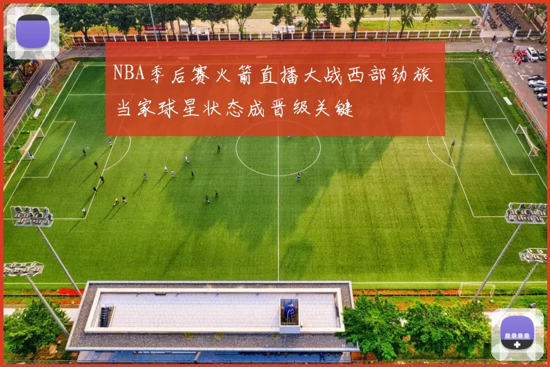 NBA季后赛火箭直播大战西部劲旅 当家球星状态成晋级关键