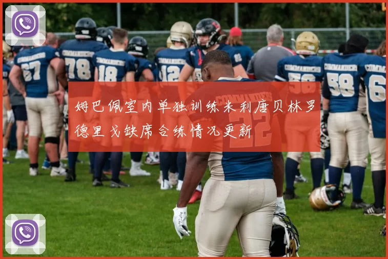 姆巴佩室内单独训练米利唐贝林罗德里戈缺席合练情况更新