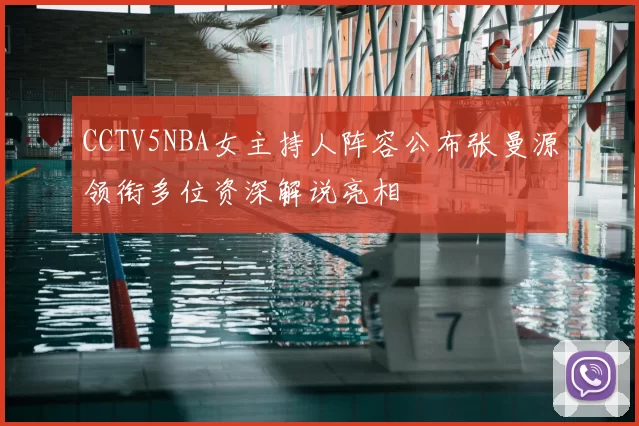 CCTV5NBA女主持人阵容公布张曼源领衔多位资深解说亮相