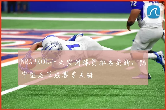 NBA2KOL十大实用球员排名更新,防守型后卫成赛季关键