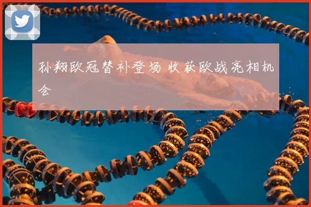 孙翔欧冠替补登场 收获欧战亮相机会
