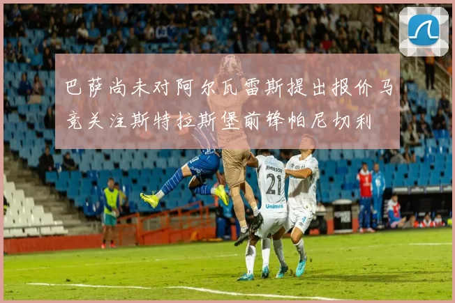 巴萨尚未对阿尔瓦雷斯提出报价马竞关注斯特拉斯堡前锋帕尼切利