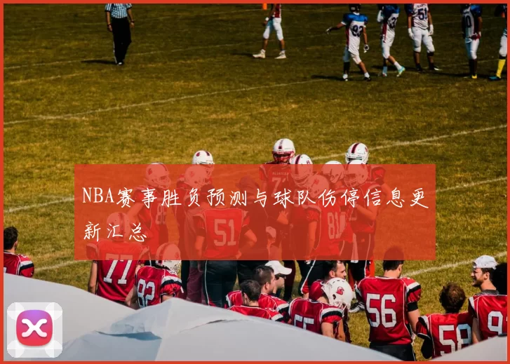 NBA赛事胜负预测与球队伤停信息更新汇总