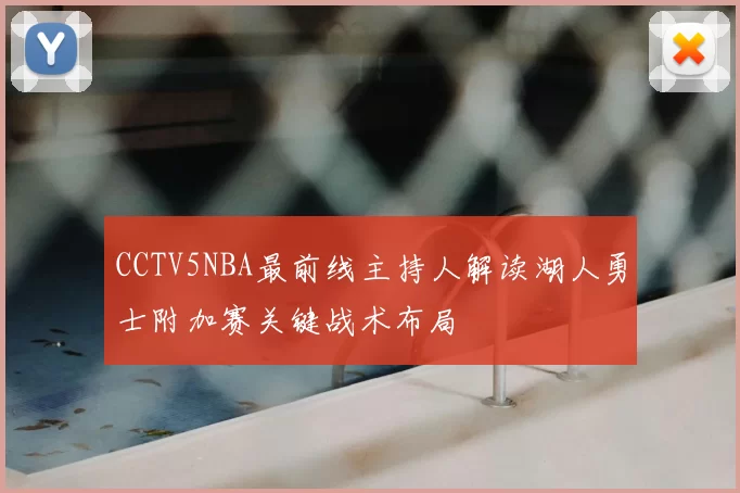 CCTV5NBA最前线主持人解读湖人勇士附加赛关键战术布局